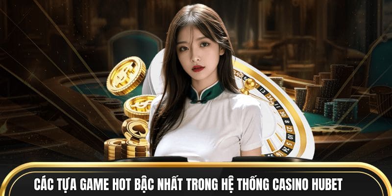 Các tựa game hot bậc nhất trong hệ thống casino Hubet 