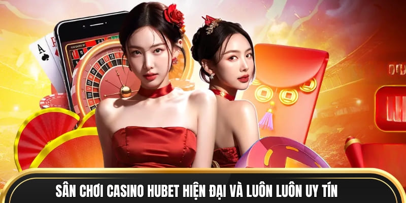 Sân chơi casino Hubet hiện đại và luôn luôn uy tín