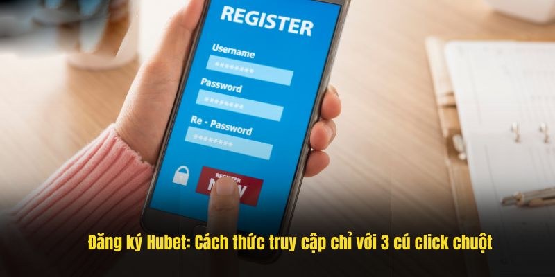 Đăng Ký Hubet trên app đơn giản và an toàn nhất