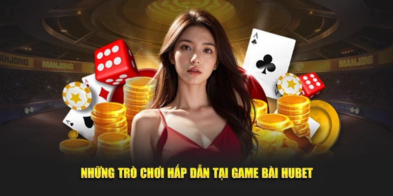 Giới thiệu sơ lược một số game bài Hubet