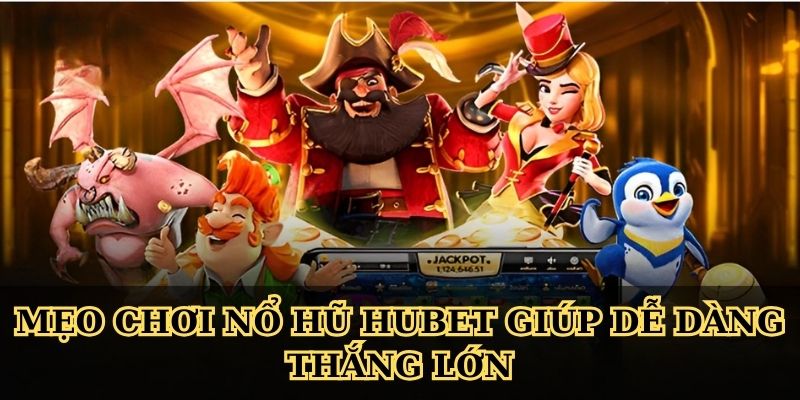 Mẹo chơi nổ hũ Hubet giúp dễ dàng thắng lớn