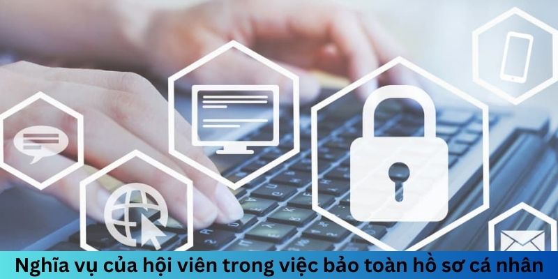 Nghĩa vụ của hội viên trong công việc bảo vệ toàn hồ sơ cá nhân