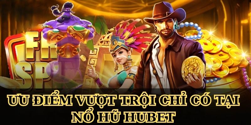 Ưu điểm vượt trội chỉ có tại nổ hũ Hubet